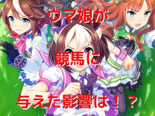 ウマ娘が競馬に与えた影響は!?
